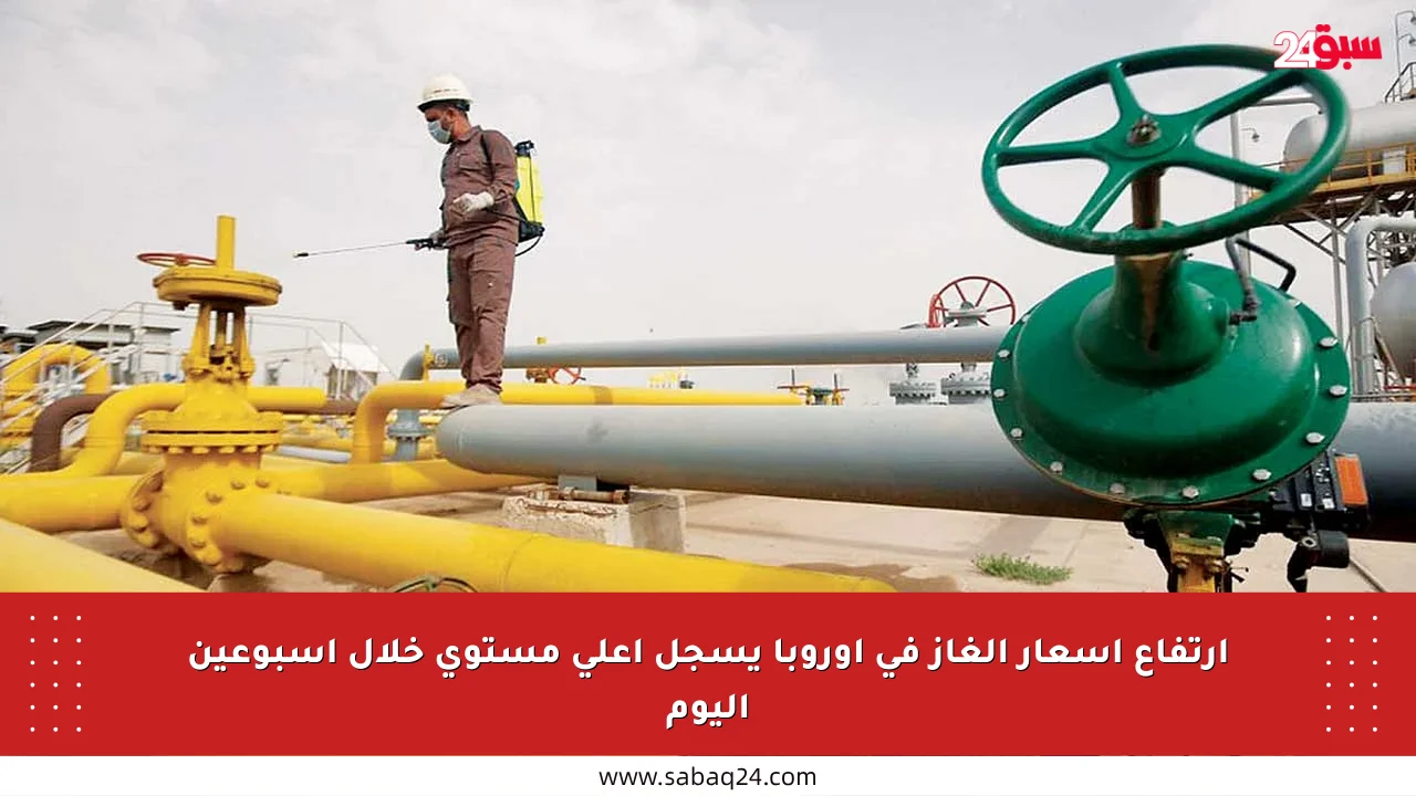 ارتفاع أسعار الغاز في أوروبا يسجل أعلى مستوى خلال أسبوعين اليوم